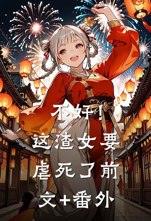 不好！这渣女要虐死了前文+番外
