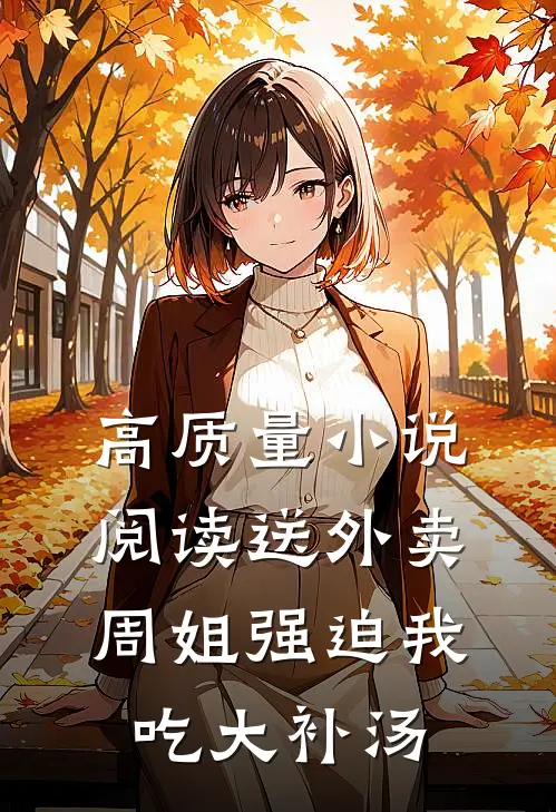 高质量小说阅读送外卖，周姐强迫我吃大补汤