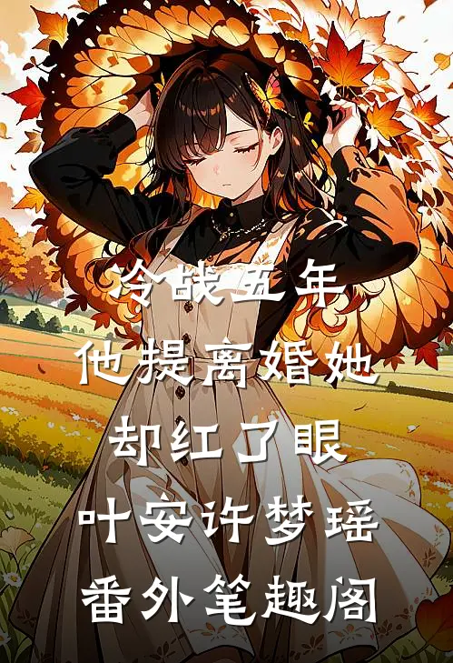 冷战五年，他提离婚她却红了眼：叶安许梦瑶番外笔趣阁