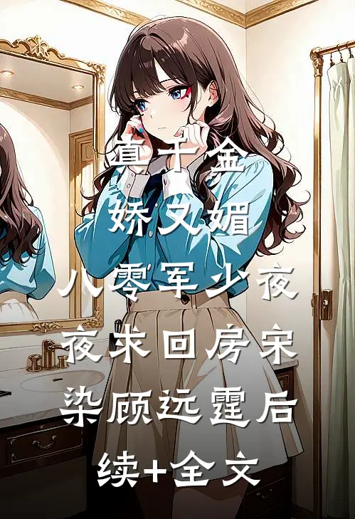 真千金娇又媚，八零军少夜夜求回房宋染顾远霆后续+全文