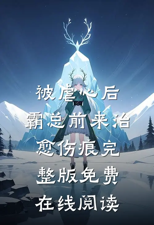 被虐心后，霸总前来治愈伤痕完整版免费在线阅读