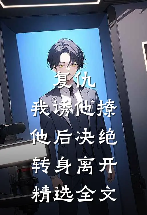 复仇我诱他撩他后决绝转身离开精选全文免费阅读