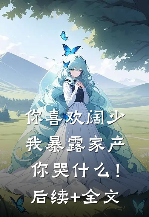 你喜欢阔少，我暴露家产你哭什么！后续+全文
