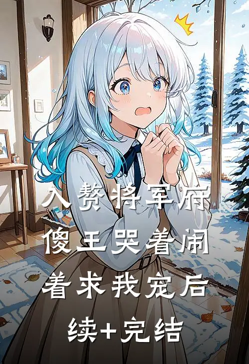 入赘将军府，傻王哭着闹着求我宠后续+完结