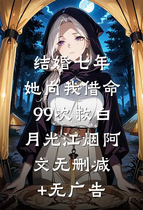 结婚七年，她向我借命99次救白月光江烟阿文无删减+无广告