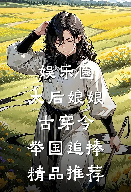 娱乐圈:太后娘娘古穿今,举国追捧精品推荐