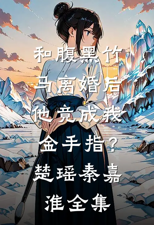 和腹黑竹马离婚后，他竟成我金手指？楚瑶秦嘉淮全集