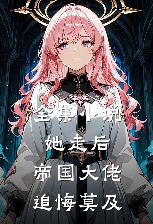 全集小说她走后，帝国大佬追悔莫及