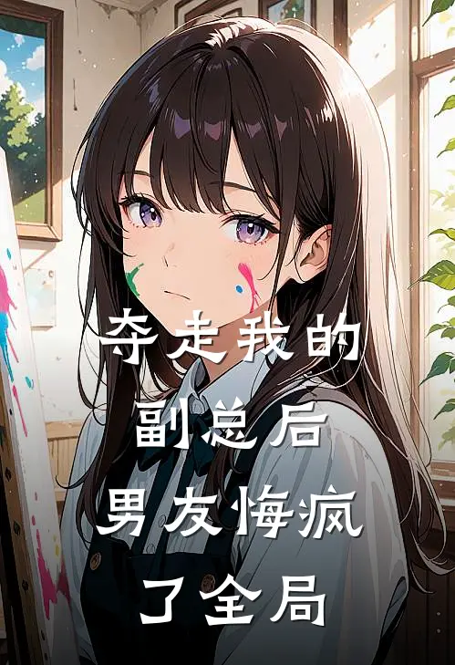 夺走我的副总后，男友悔疯了全局