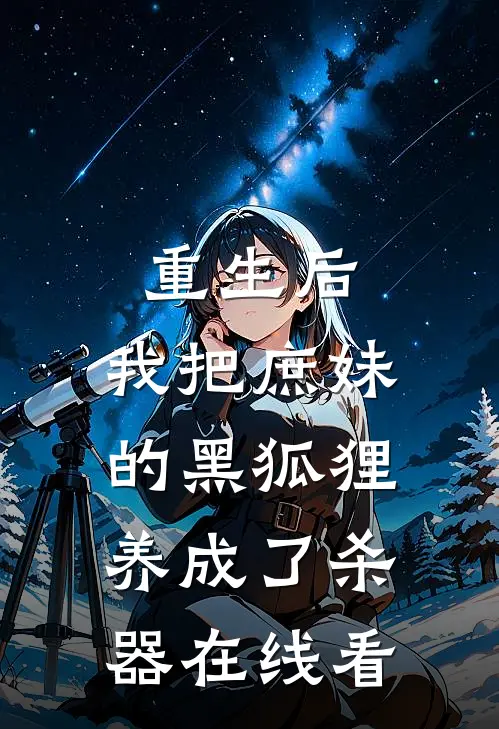 重生后，我把庶妹的黑狐狸养成了杀器在线看