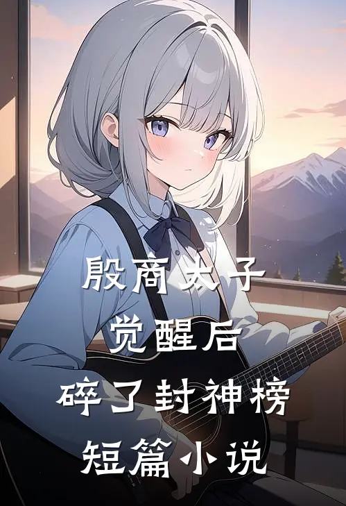 殷商太子觉醒后，碎了封神榜短篇小说
