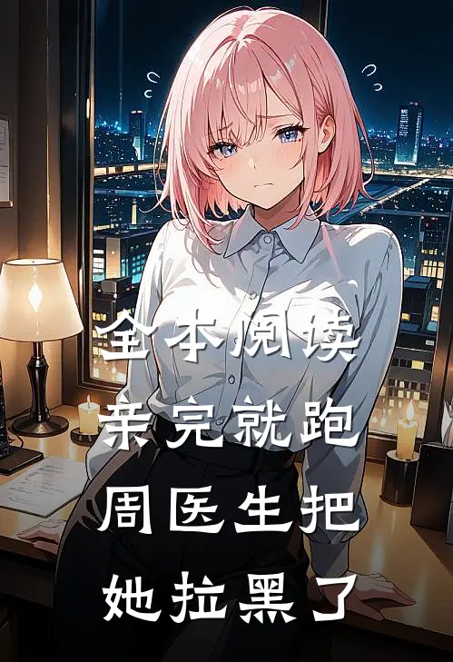 全本阅读亲完就跑，周医生把她拉黑了