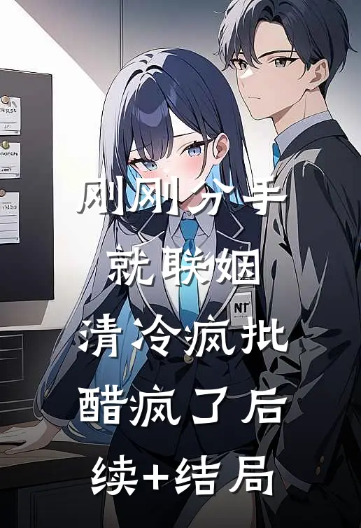 刚刚分手就联姻，清冷疯批醋疯了后续+结局