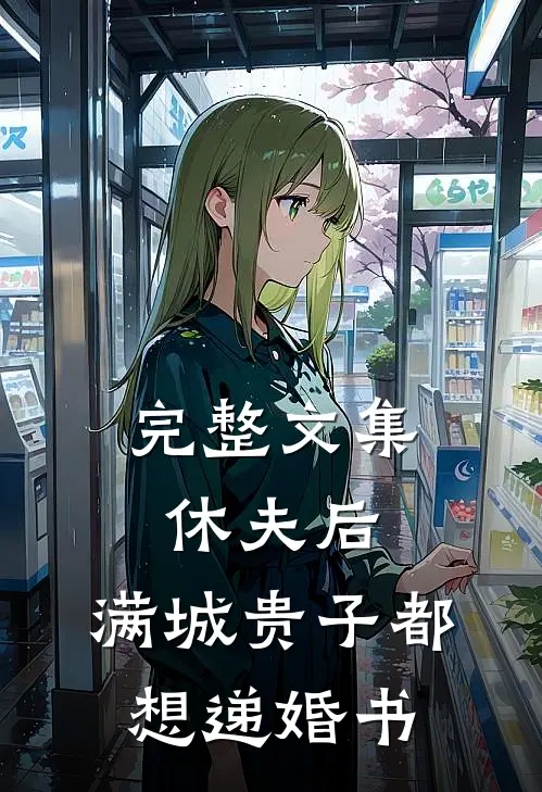 完整文集休夫后，满城贵子都想递婚书
