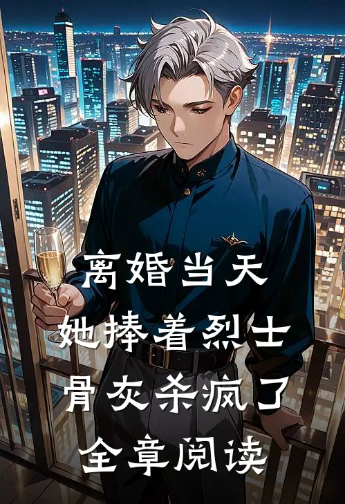 离婚当天，她捧着烈士骨灰杀疯了全章阅读