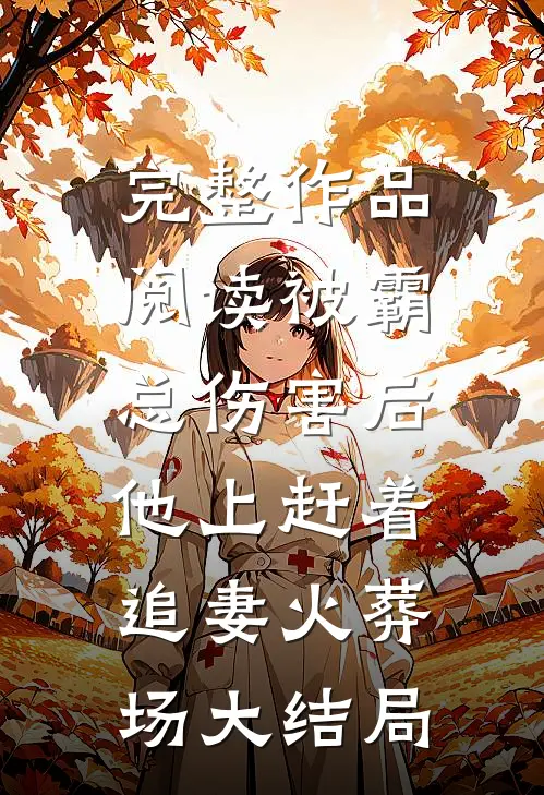 完整作品阅读被霸总伤害后,他上赶着追妻火葬场大结局
