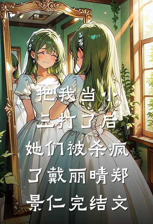 把我当小三打了后，她们被杀疯了戴丽晴郑景仁完结文