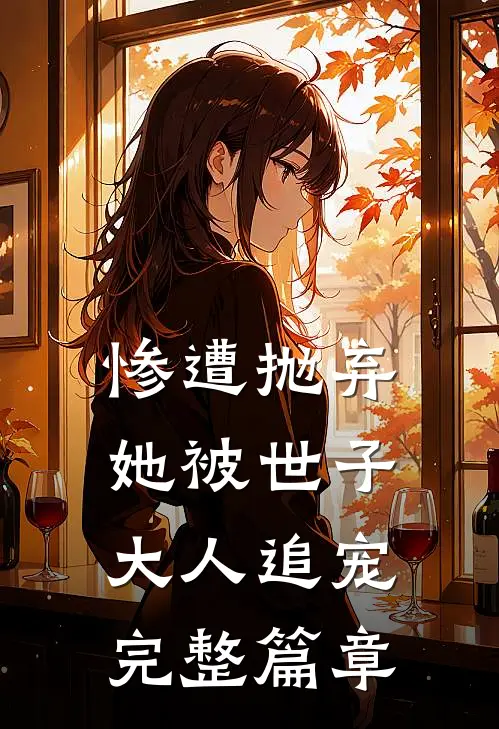 惨遭抛弃,她被世子大人追宠完整篇章阅读