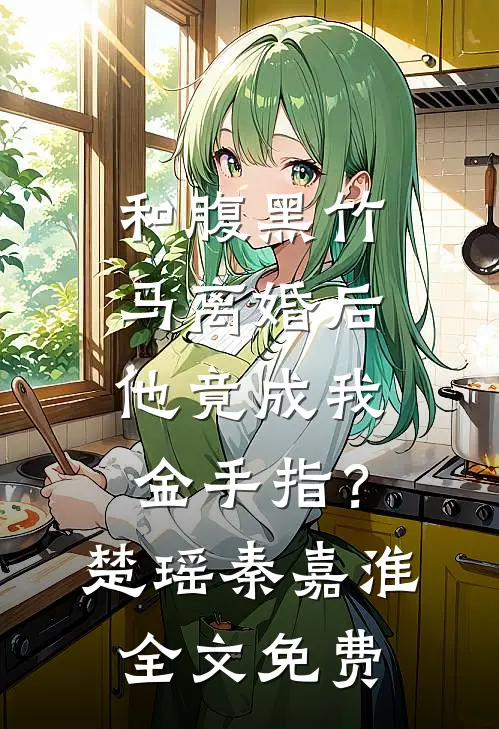 和腹黑竹马离婚后，他竟成我金手指？楚瑶秦嘉淮全文免费