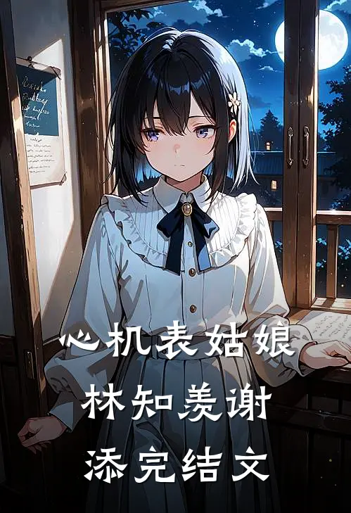 心机表姑娘林知羡谢添完结文