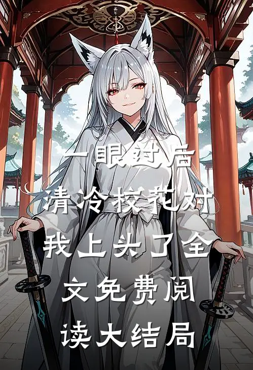 一眼过后，清冷校花对我上头了全文免费阅读大结局