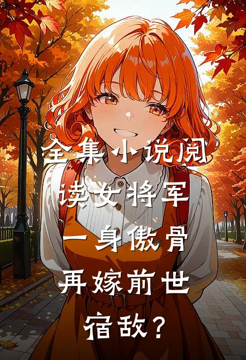 全集小说阅读女将军一身傲骨，再嫁前世宿敌？