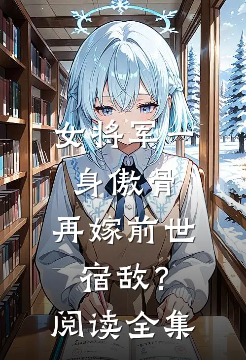 女将军一身傲骨，再嫁前世宿敌？阅读全集