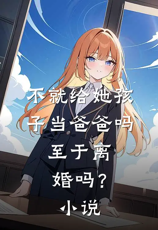 不就给她孩子当爸爸吗,至于离婚吗?