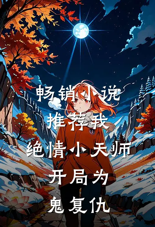 畅销小说推荐我，绝情小天师，开局为鬼复仇