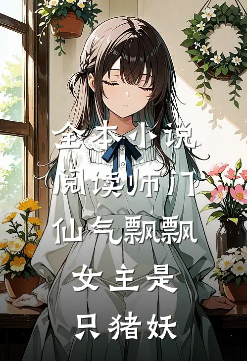 全本小说阅读师门仙气飘飘，女主是只猪妖