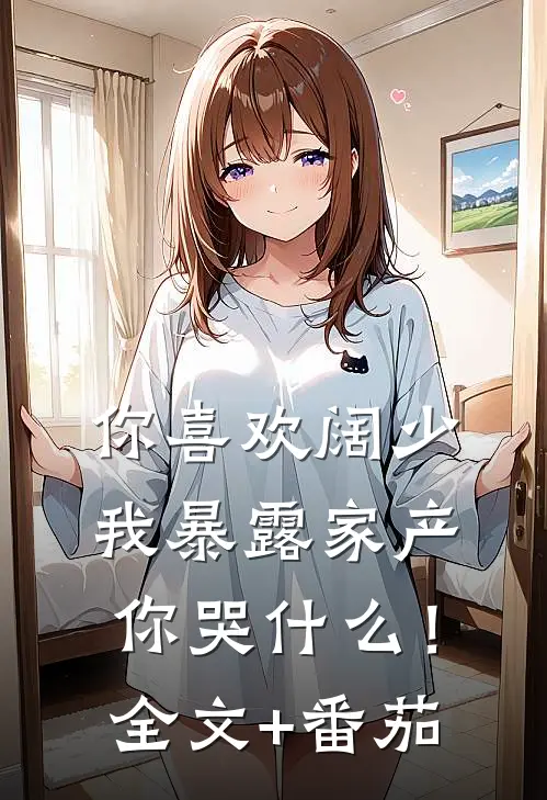 你喜欢阔少，我暴露家产你哭什么！全文+番茄