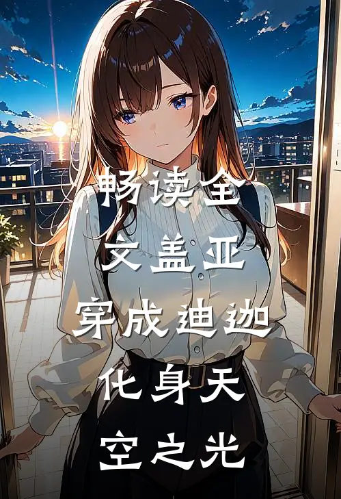 畅读全文盖亚：穿成迪迦，化身天空之光