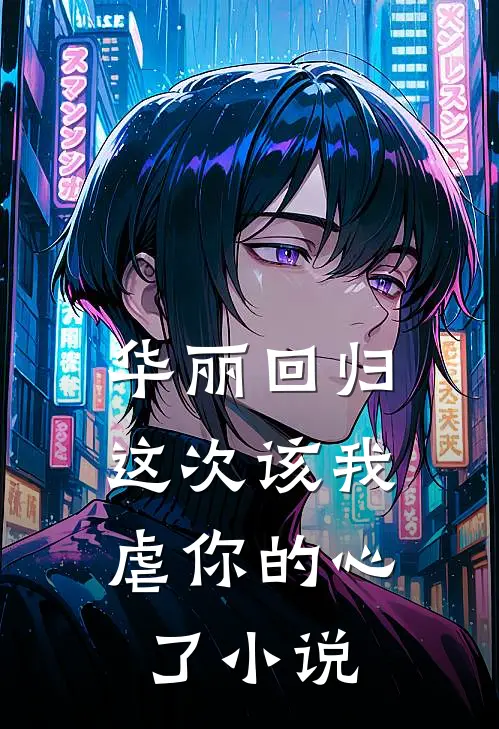 华丽回归，这次该我虐你的心了小说