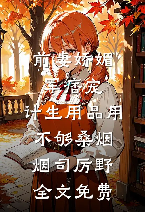 前妻娇媚军痞宠，计生用品用不够桑烟烟司厉野全文免费
