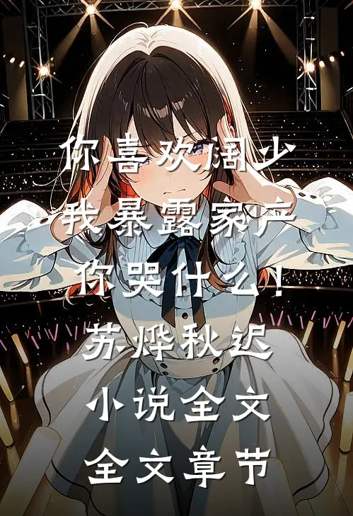 你喜欢阔少，我暴露家产你哭什么！苏烨秋迟小说全文全文章节