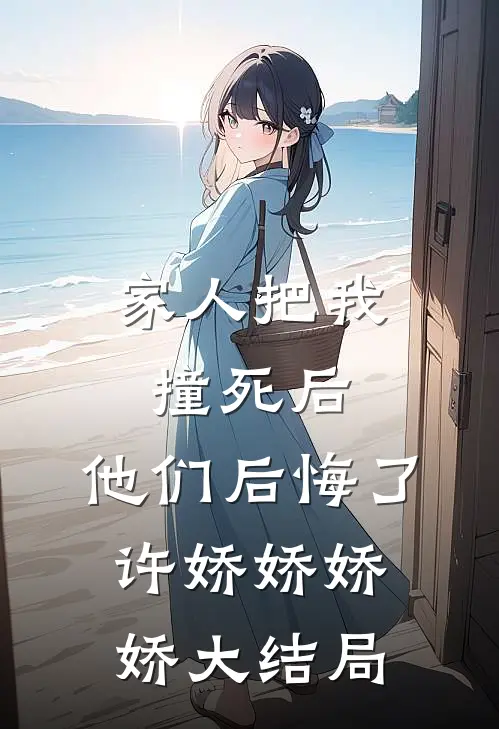 家人把我撞死后，他们后悔了许娇娇娇娇大结局