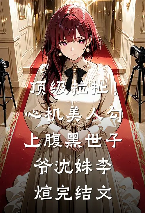顶级拉扯！心机美人勾上腹黑世子爷沈姝李煊完结文