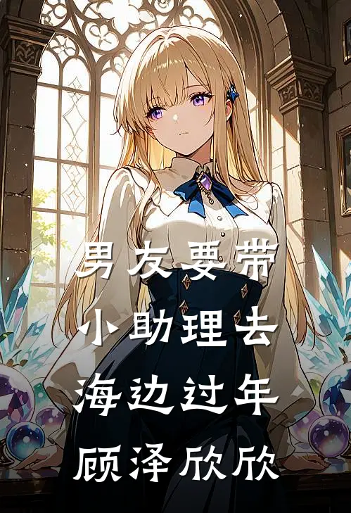 男友要带小助理去海边过年顾泽欣欣