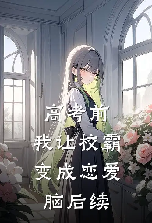 高考前，我让校霸变成恋爱脑后续