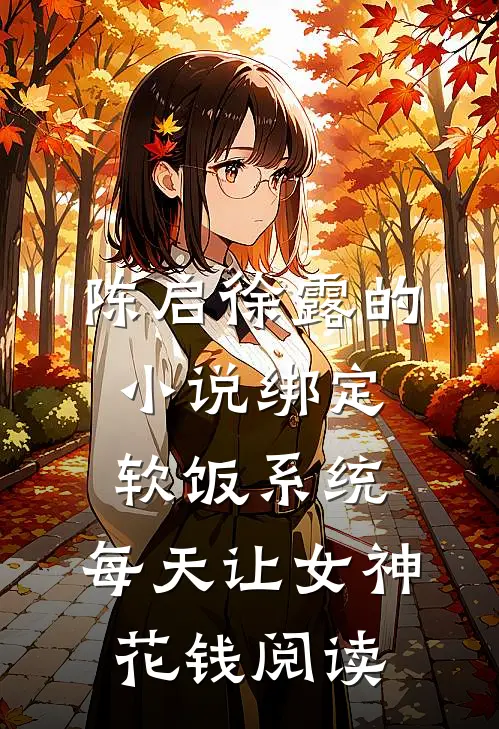 陈启徐露的小说绑定软饭系统，每天让女神花钱阅读