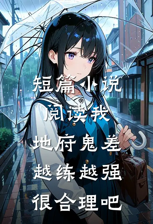 短篇小说阅读我，地府鬼差，越练越强很合理吧