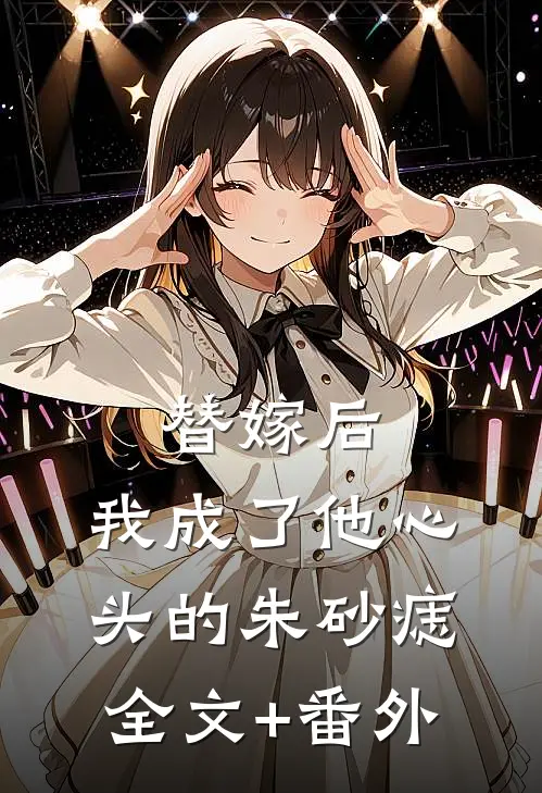 替嫁后，我成了他心头的朱砂痣全文+番外