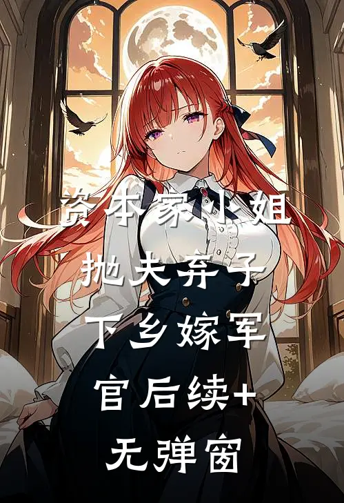 资本家小姐抛夫弃子，下乡嫁军官后续+无弹窗