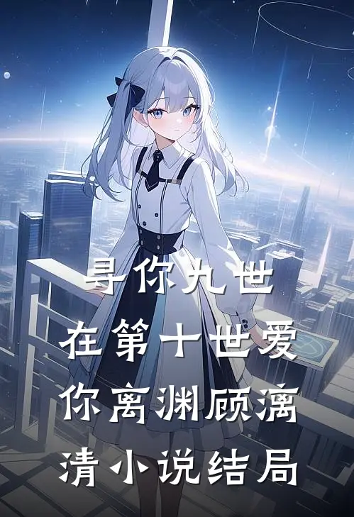 寻你九世，在第十世爱你离渊顾漓清小说结局