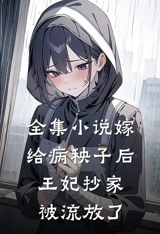 全集嫁给病秧子后,王妃抄家被流放了免费阅读