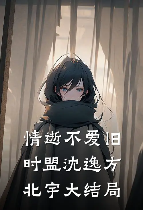 情逝不爱旧时盟沈逸方北宇大结局
