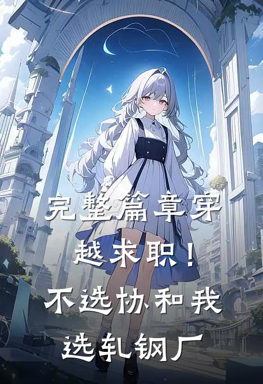 完整篇章穿越求职！不选协和，我选轧钢厂