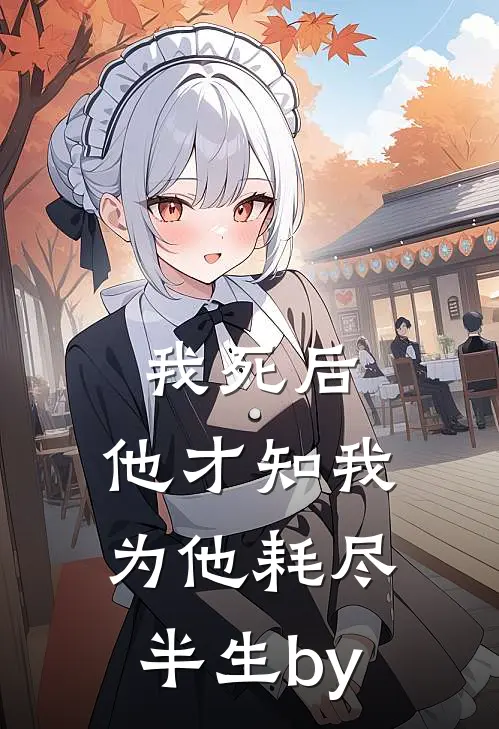 我死后，他才知我为他耗尽半生by