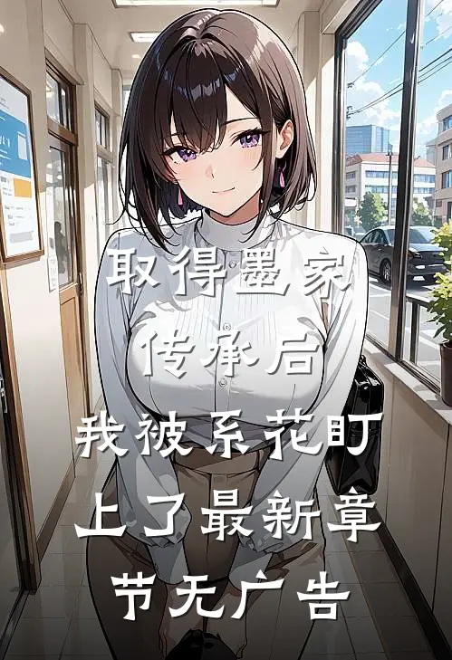 取得墨家传承后，我被系花盯上了最新章节无广告