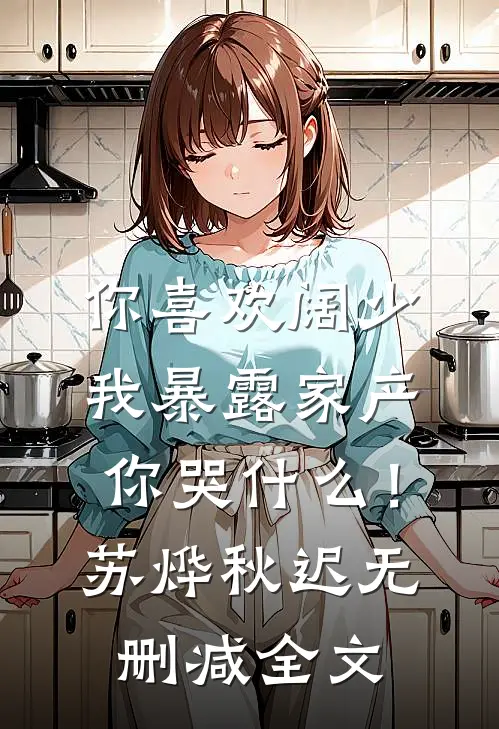 你喜欢阔少，我暴露家产你哭什么！苏烨秋迟无删减全文